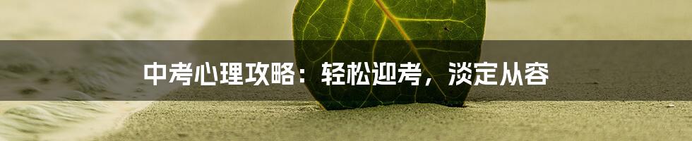 中考心理攻略:轻松迎考,淡定从容