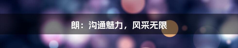 朗：沟通魅力，风采无限