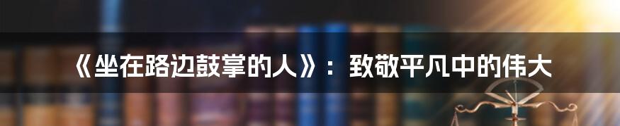 《坐在路边鼓掌的人》：致敬平凡中的伟大