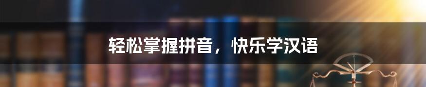 轻松掌握拼音,快乐学汉语