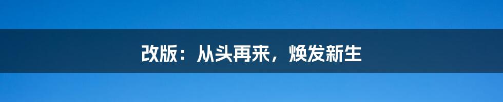 改版:从头再来,焕发新生