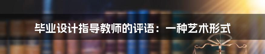 毕业设计指导教师的评语:一种艺术形式