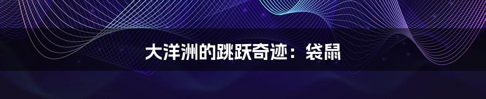 大洋洲的跳跃奇迹:袋鼠