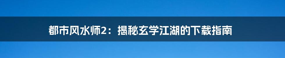 都市风水师2：揭秘玄学江湖的下载指南