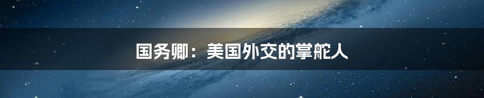 国务卿:美国外交的掌舵人