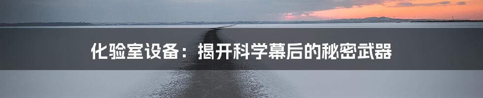 化验室设备:揭开科学幕后的秘密武器