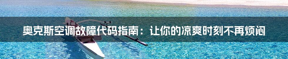 奥克斯空调故障代码指南:让你的凉爽时刻不再烦闷