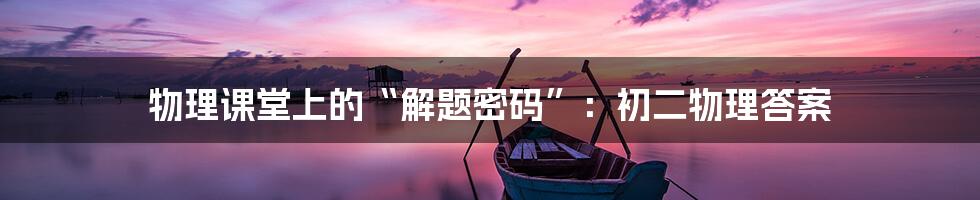 物理课堂上的“解题密码”:初二物理答案