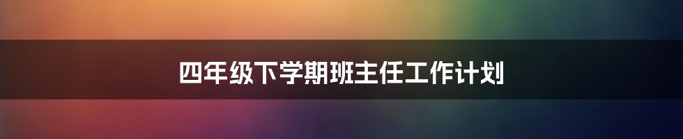 四年级下学期班主任工作计划