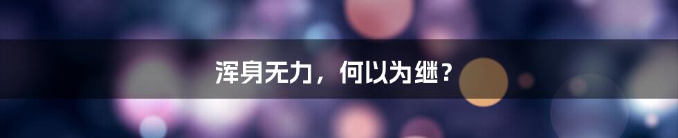 浑身无力，何以为继？