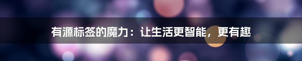 有源标签的魔力:让生活更智能,更有趣
