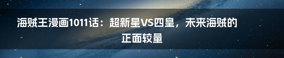 海贼王漫画1011话：超新星VS四皇，未来海贼的正面较量