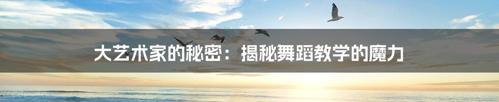 大艺术家的秘密:揭秘舞蹈教学的魔力