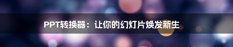 PPT转换器：让你的幻灯片焕发新生