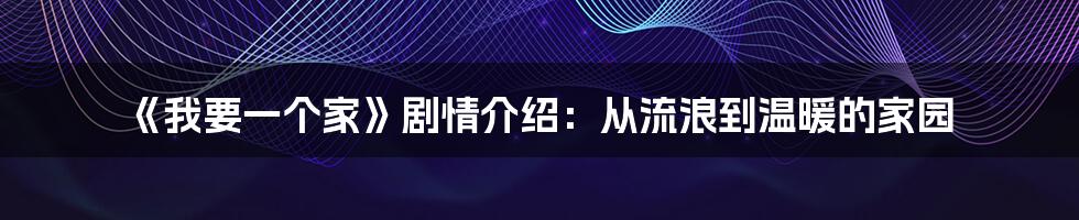 《我要一个家》剧情介绍：从流浪到温暖的家园