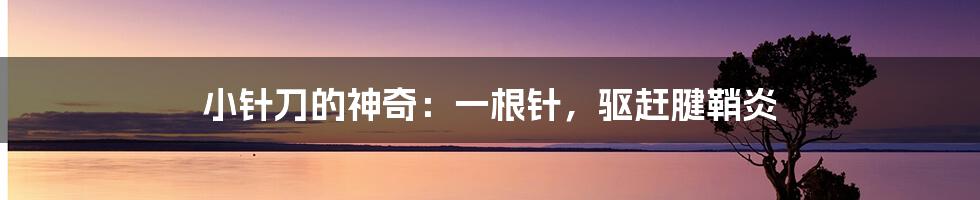 小针刀的神奇:一根针,驱赶腱鞘炎