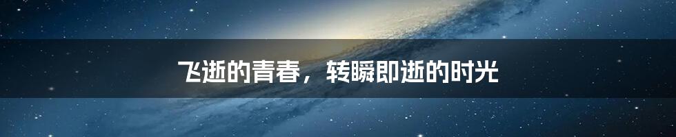 飞逝的青春,转瞬即逝的时光