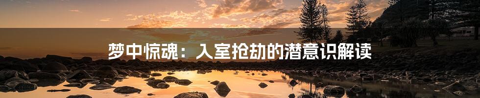 梦中惊魂:入室抢劫的潜意识解读