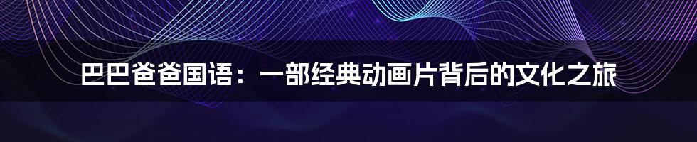 巴巴爸爸国语：一部经典动画片背后的文化之旅