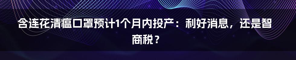 含连花清瘟口罩预计1个月内投产:利好消息,还是智商税?