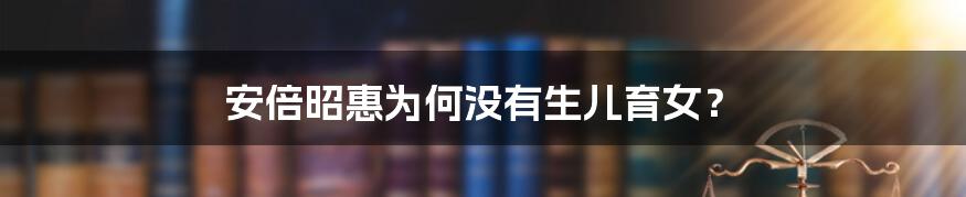 安倍昭惠为何没有生儿育女?