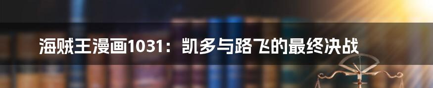 海贼王漫画1031:凯多与路飞的最终决战