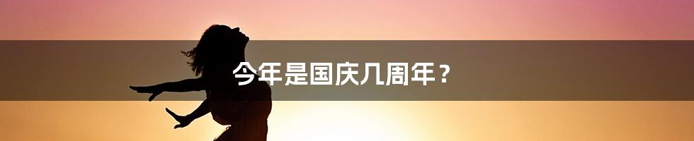 今年是国庆几周年?