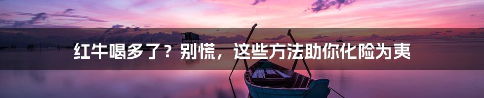 红牛喝多了?别慌,这些方法助你化险为夷