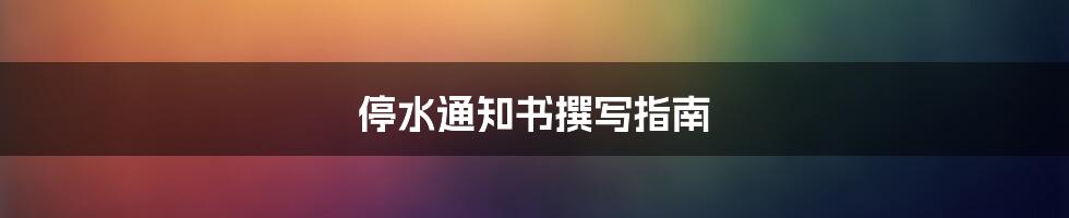 停水通知书撰写指南