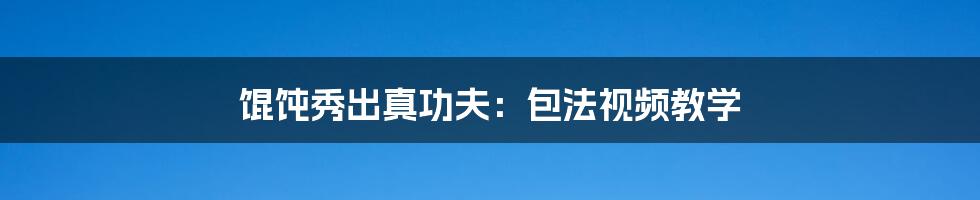 馄饨秀出真功夫:包法视频教学