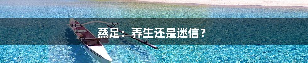 蒸足:养生还是迷信?