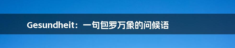 Gesundheit:一句包罗万象的问候语