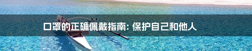 口罩的正确佩戴指南: 保护自己和他人