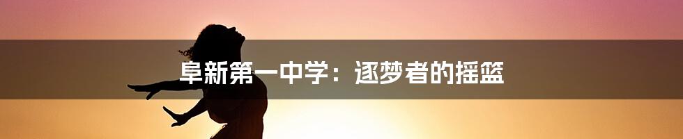 阜新第一中学:逐梦者的摇篮