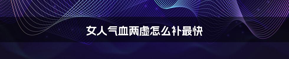 女人气血两虚怎么补最快
