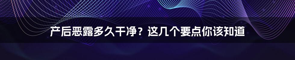 产后恶露多久干净?这几个要点你该知道