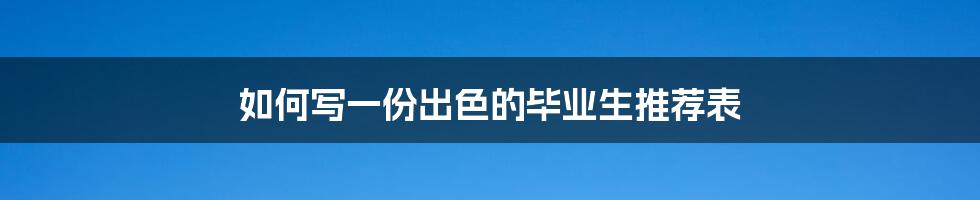 如何写一份出色的毕业生推荐表