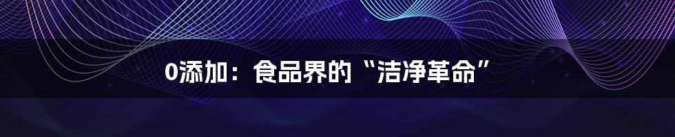 0添加:食品界的“洁净革命”