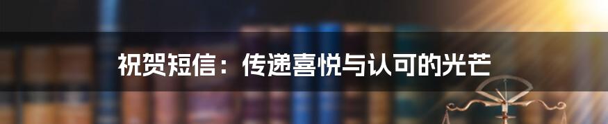 祝贺短信:传递喜悦与认可的光芒
