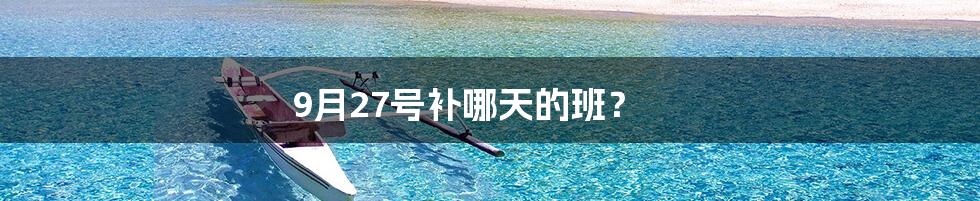 9月27号补哪天的班?