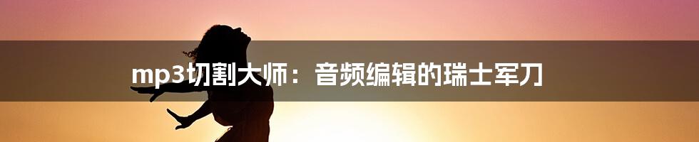 mp3切割大师:音频编辑的瑞士军刀