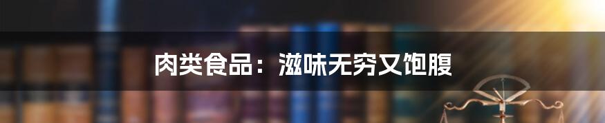肉类食品:滋味无穷又饱腹
