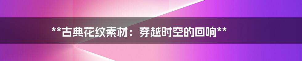 **古典花纹素材:穿越时空的回响**