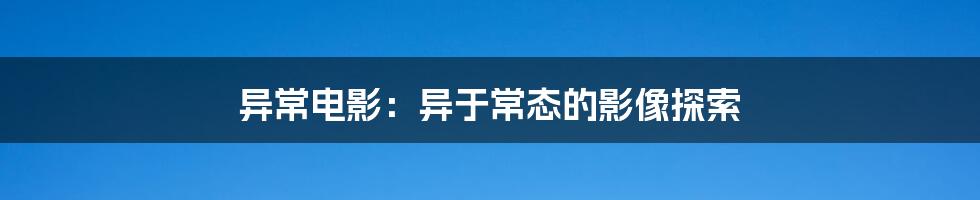 异常电影:异于常态的影像探索