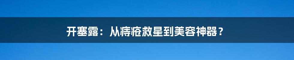 开塞露:从痔疮救星到美容神器?