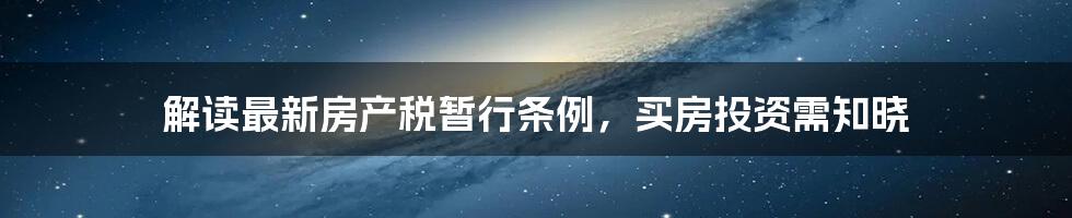 解读最新房产税暂行条例,买房投资需知晓