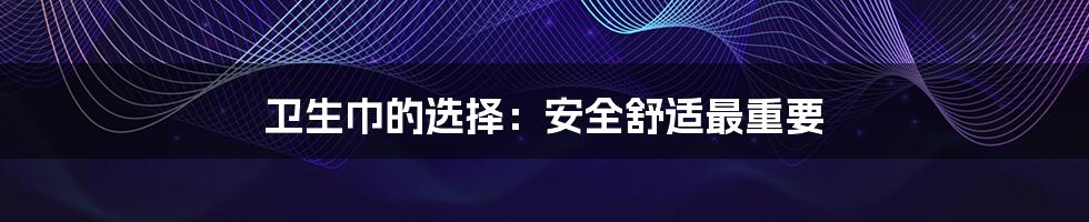 卫生巾的选择:安全舒适最重要