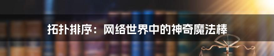 拓扑排序：网络世界中的神奇魔法棒