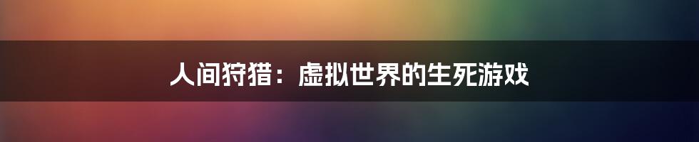 人间狩猎:虚拟世界的生死游戏