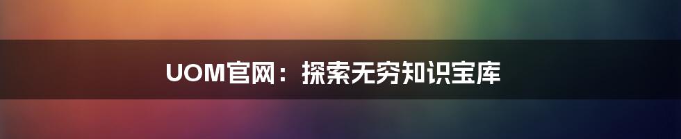 UOM官网:探索无穷知识宝库